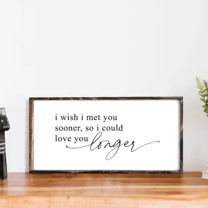 I Wish I Met You Sooner, So I Could Love You Longer Wood Sign